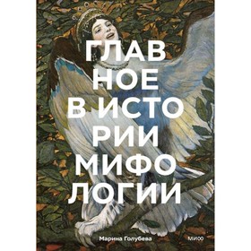 Главное в истории мифологии. Ключевые сюжеты, темы, образы, символы. Голубева М.