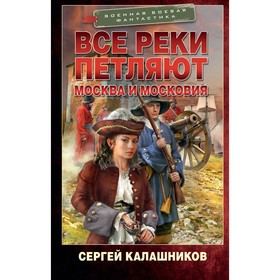 Все реки петляют. Москва и Московия. Калашников С.А.