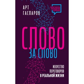 Слово за слово. Искусство переговоров в реальной жизни. Гаспаров А.