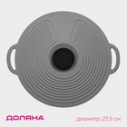 Крышка универсальная Доляна, силикон, d=27,5 см, цвет серый - Фото 1