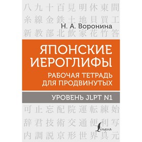 Японские иероглифы. Рабочая тетрадь для продвинутых. Уровень JLPT N1. Воронина Н.А.