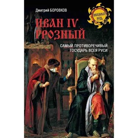 Иван IV Грозый. Самый противоречивый государь всея Руси. Боровков Д.