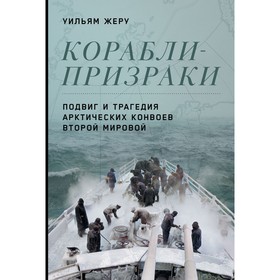 Корабли-призраки. Подвиг и трагедия арктических конвоев Второй мировой. Жеру У.