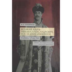 Великий князь Михаил Александрович, последний император. Тайна участи. Серафимов В.