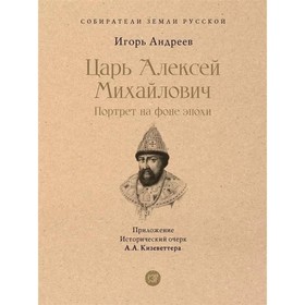 Царь Алексей Михайлович. Портрет на фоне эпохи. Андреев И.