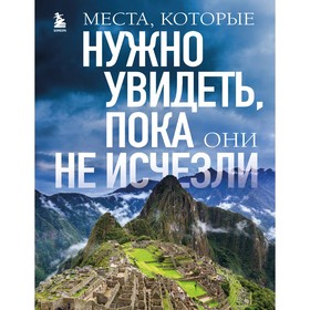 Места, которые нужно увидеть, пока они не исчезли. Яворская Е.В.