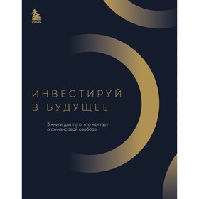 Инвестируй в будущее. 3 книги для того, кто мечтает о финансовой свободе