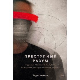 Преступный разум. Судебный психиатр о маньяках, психопатах, убийцах и природе насилия. Нейтан Т.