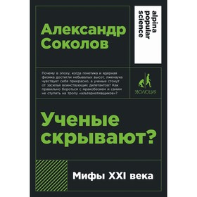 Ученые скрывают. Мифы ХХI века. Соколов А.