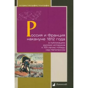 Россия и Франция накануне 1812 года в публикациях русских историков с 100-летия победы над Наполеоном
