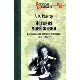 История моей жизни. Воспоминания военного министра 1853-1907 года. Редигер А.