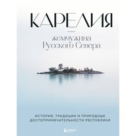 Карелия-жемчужина Русского Севера. История, традиции и природные достопримечательности республики. Якубова Н.И.