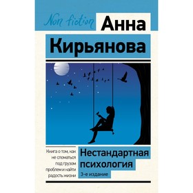 Нестандартная психология. Книга о том, как не сломаться под грузом проблем и найти радость жизни. 3-е издание. Кирьянова А.