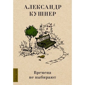 Времена не выбирают. Кушнер А.С.