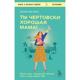 Ты чертовски хорошая мама! Прими хаос, преодолей чувство вины и будь верна себе. Брюс Л.Э.