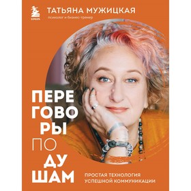 Переговоры по душам. Простая технология успешной коммуникации. Мужицкая Т.В.