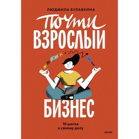 Почти взрослый бизнес. 10 шагов к своему делу. Булавкина Л.