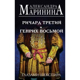 Ричард Третий и Генрих Восьмой глазами Шекспира. Маринина А. 10226183