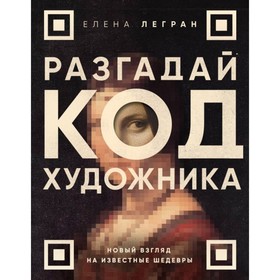 Разгадай код художника: новый взгляд на известные шедевры. Легран Е.