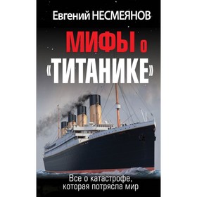 Мифы о «Титанике». Всё о катастрофе, которая потрясла мир. Несмеянов Е.