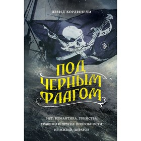 Под чёрным флагом: быт, романтика, убийства, грабежи и другие подробности из жизни пиратов. Кордингли Д.