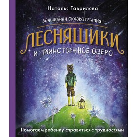 Волшебная сказкотерапия. Лесняшики и таинственное озеро. Помогаем ребёнку справляться с трудностями. Гаврилова Н.