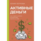 Активные деньги. Как создать капитал, который будет работать на тебя. Петрова Ю.И. - фото 291903025