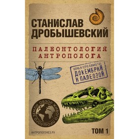 Палеонтология антрополога. Том 1. Докембрий и палеозой. 2-е издание, исправленное и дополненное. Дробышевский С.