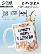 Кружка керамическая с сублимацией «Ходить на работу - к деньгам», 320 мл 10072917 - фото 12558847