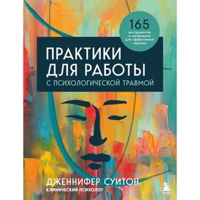 Практики для работы с психологической травмой. 165 инструментов и материалов для эффективной терапии. Суинтон Дж.