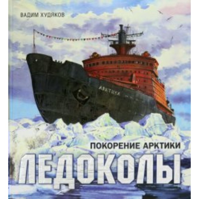 Книга-путешествие. Ледоколы. Покорение Арктики. В. Худяков - Фото 1