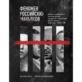 Феномен российских маньяков. Первое масштабное исследование маньяков и серийных убийц времен царизма, СССР и РФ. Касс А., Капитанова И.