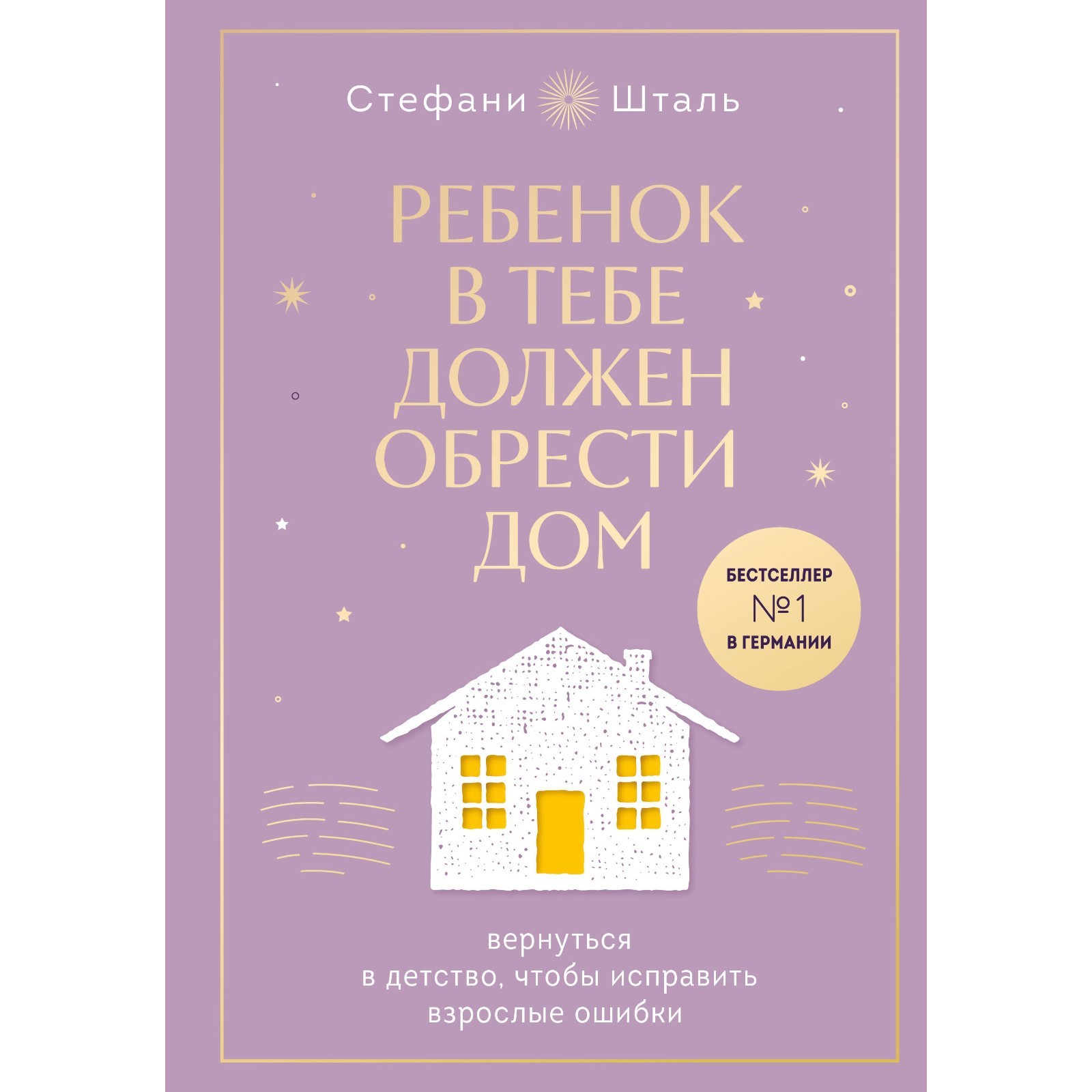 Ребёнок в тебе должен обрести дом. Вернуться в детство, чтобы исправить  взрослые ошибки. Шталь С.