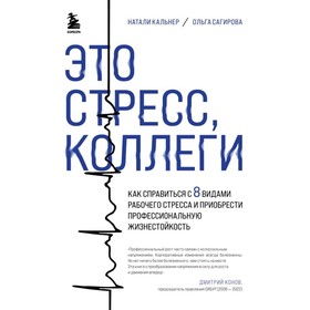 Это стресс, коллеги. Как справиться с 8 видами рабочего стресса и приобрести профессиональную жизнестойкость. Сагирова О., Кальнер Н.