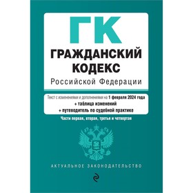 Гражданский кодекс РФ. Части 1, 2, 3 и 4. В редакции на 01.02.24 с таблицей изменений и указателем судебной практики / ГК РФ 10358868