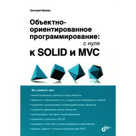Объектно-ориентированное программирование: с нуля к SOLID и MVC. Макеев Г.А.