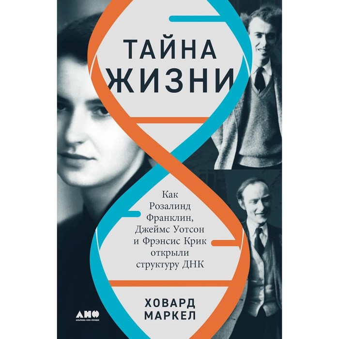 Тайна жизни: Как Розалинд Франклин, Джеймс Уотсон и Фрэнсис Крик открыли структуру ДНК. Маркел Х. - Фото 1