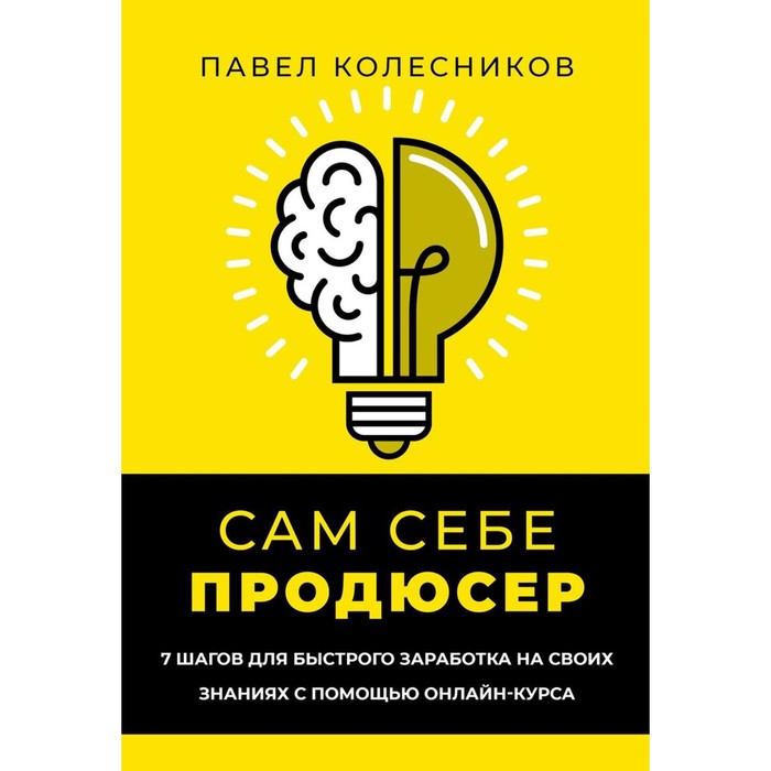 Сам себе продюсер. 7 шагов для быстрого заработка на своих знаниях с помощью онлайн-курса. Колесников П.В. - Фото 1