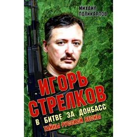 Игорь Стрелков в битве за Донбасс. Тайны русской весны. 3-е издание. Поликарпов М.А.