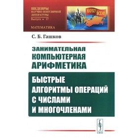 Занимательная компьютерная арифметика. Быстрые алгоритмы операций с числами и многочленами. Гашков С.Б.