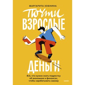 Почти взрослые деньги. Всё, что нужно знать подростку об экономике и финансах, чтобы зарабатывать самому. Зобнина М.