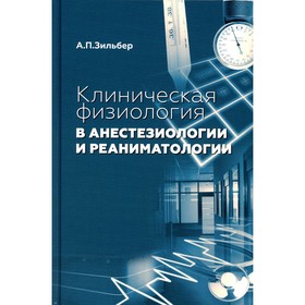 Клиническая физиология в анестезиологии и реаниматологии. 3-е издание. Зильбер А.П.