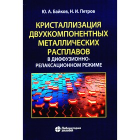 Кристаллизация двухкомпонентных металлических расплавов в диффузионно-релаксационном режиме. Байков Ю.А., Петров Н.И.