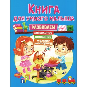 Книга для умного малыша. Развиваем мышление, внимание, мелкую моторику. Ред. Феданова Ю., Скиба Т.