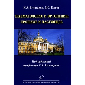 Травматология и ортопедия: прошлое и настоящее. Егиазарян К.А., Ершов Д.С.