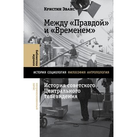 Между «Правдой» и «Временем»: история советского Центрального телевидения. Эванс К.