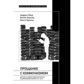Прощание с коммунизмом. Детская и подростковая литература в современной России (1991–2017). Бухина О., Лану А., Херолд К.