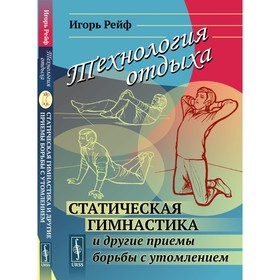 Технология отдыха: Статическая гимнастика и другие приёмы борьбы с утомлением. Рейф И.Е.