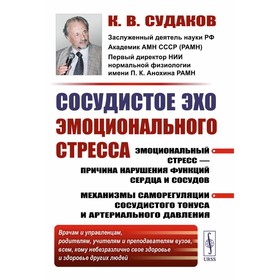 Сосудистое эхо эмоционального стресса: Эмоциональный стресс — причина нарушения функций сердца и сосудов. 2-е издание, стереотипное. Судаков К.В.