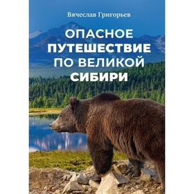 Опасное путешествие по Великой Сибири. Григорьев В.